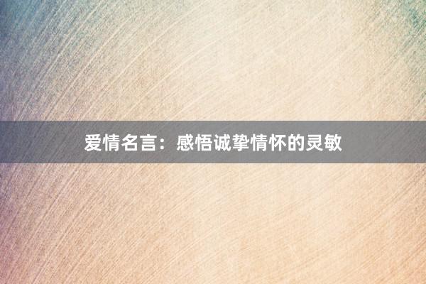 爱情名言：感悟诚挚情怀的灵敏